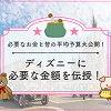 ディズニーにいくら持っていく?みんなの平均予算大公開!タイプ別予算額を伝授