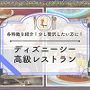 キャステル ディズニーシー高級レストラン厳選選5選。豪華なディナー＆ランチを優雅に