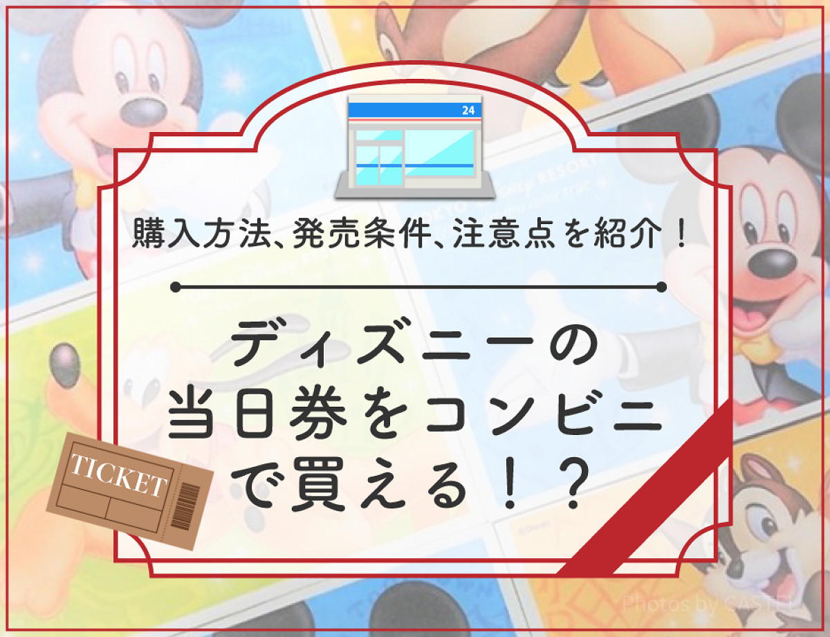 ディズニーの当日券はコンビニで買えるの？当日券をコンビニで買う方法＆当日券が発売される条件を徹底解説！