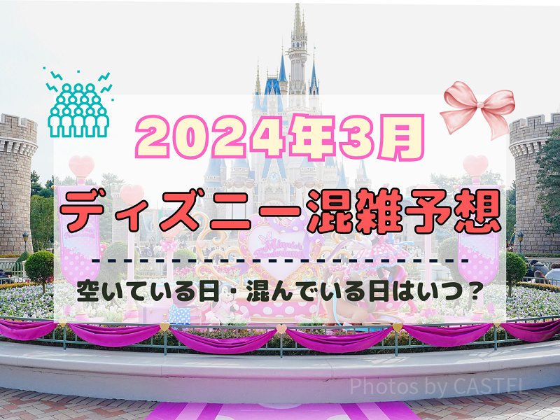 【2024年3月】ディズニー混雑予想！空いている日・混んでいる日はいつ？春休みの混雑は？