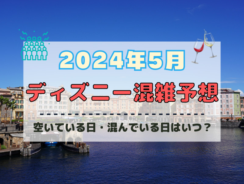 【2024年5月】ディズニー混雑予想！空いている日・混んでいる日はいつ？ゴールデンウィークの混雑は？